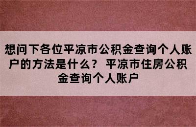 想问下各位平凉市公积金查询个人账户的方法是什么？ 平凉市住房公积金查询个人账户